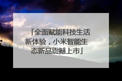 全面赋能科技生活新体验，小米智能生态新品震撼上市
