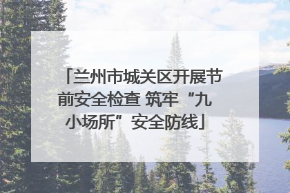 兰州市城关区开展节前安全检查 筑牢“九小场所”安全防线