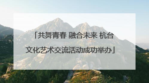 共舞青春 融合未来 杭台文化艺术交流活动成功举办