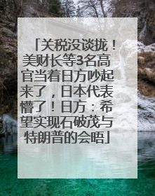 关税没谈拢！美财长等3名高官当着日方吵起来了，日本代表懵了！日方：希望实现石破茂与特朗普的会晤