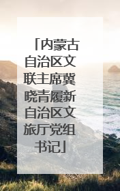 内蒙古自治区文联主席冀晓青履新自治区文旅厅党组书记