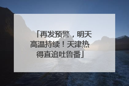 再发预警，明天高温持续！天津热得直追吐鲁番