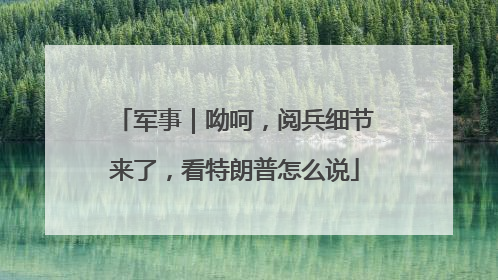 军事｜呦呵，阅兵细节来了，看特朗普怎么说