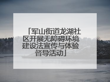 军山街道龙湖社区开展无障碍环境建设法宣传与体验督导活动