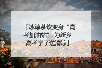 冰淳茶饮变身“高考加油站” 为新乡高考学子送清凉