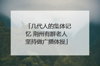 几代人的集体记忆 荆州有群老人坚持做广播体操