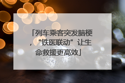 列车乘客突发脑梗，“铁医联动”让生命救援更高效
