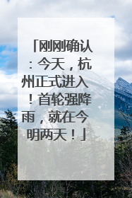 刚刚确认：今天，杭州正式进入！首轮强降雨，就在今明两天！