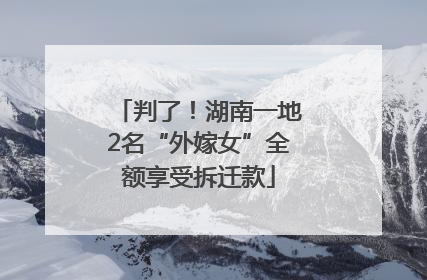 判了！湖南一地2名“外嫁女”全额享受拆迁款