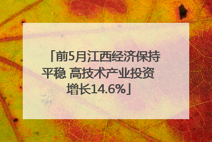 前5月江西经济保持平稳 高技术产业投资增长14.6%