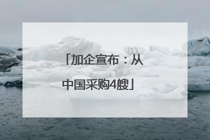 加企宣布：从中国采购4艘