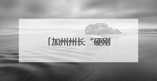 加州州长“硬刚”：来抓我吧