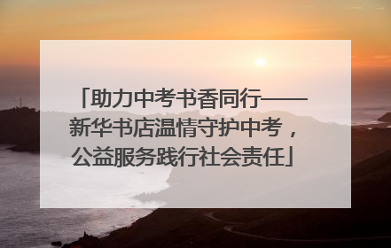 助力中考书香同行——新华书店温情守护中考，公益服务践行社会责任