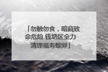 勿触勿食，暗藏致命危险 钱塘区全力清理福寿螺卵