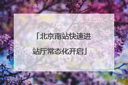北京南站快速进站厅常态化开启