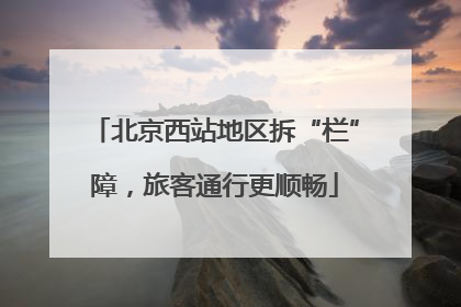 北京西站地区拆“栏”障，旅客通行更顺畅