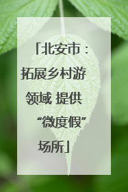 北安市：拓展乡村游领域 提供“微度假”场所