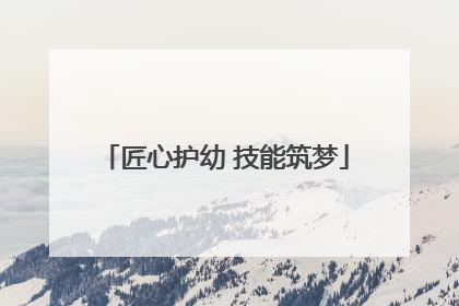 匠心护幼 技能筑梦