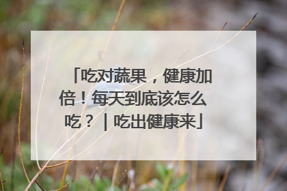 吃对蔬果，健康加倍！每天到底该怎么吃？｜吃出健康来