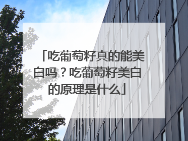 吃葡萄籽真的能美白吗？吃葡萄籽美白的原理是什么