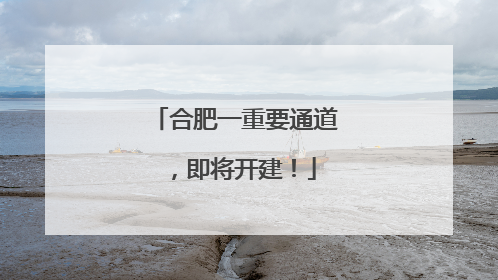 合肥一重要通道，即将开建！