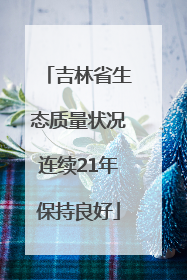 吉林省生态质量状况连续21年保持良好