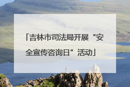 吉林市司法局开展“安全宣传咨询日”活动