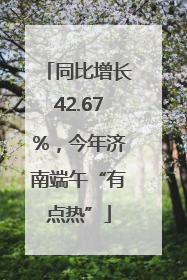 同比增长42.67%，今年济南端午“有点热”