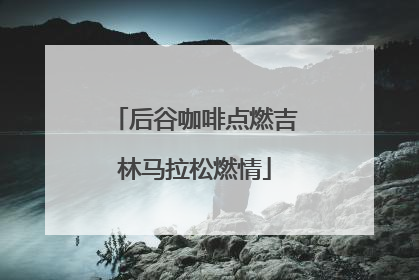 后谷咖啡点燃吉林马拉松燃情