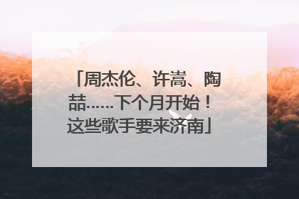 周杰伦、许嵩、陶喆……下个月开始！这些歌手要来济南