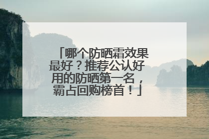 哪个防晒霜效果最好？推荐公认好用的防晒第一名，霸占回购榜首！