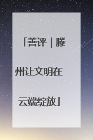 善评｜滕州让文明在云端绽放