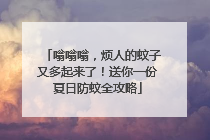 嗡嗡嗡，烦人的蚊子又多起来了！送你一份夏日防蚊全攻略