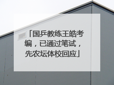 国乒教练王皓考编，已通过笔试，先农坛体校回应