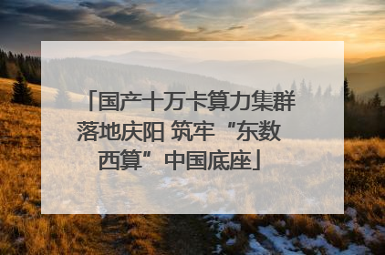 国产十万卡算力集群落地庆阳 筑牢“东数西算”中国底座