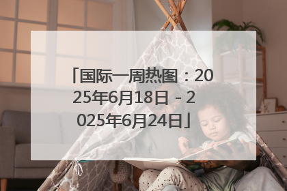 国际一周热图：2025年6月18日－2025年6月24日