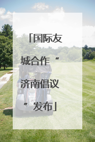 国际友城合作“济南倡议”发布