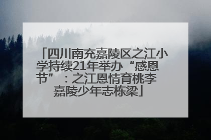 四川南充嘉陵区之江小学持续21年举办“感恩节”：之江恩情育桃李 嘉陵少年志栋梁