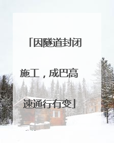因隧道封闭施工，成巴高速通行有变