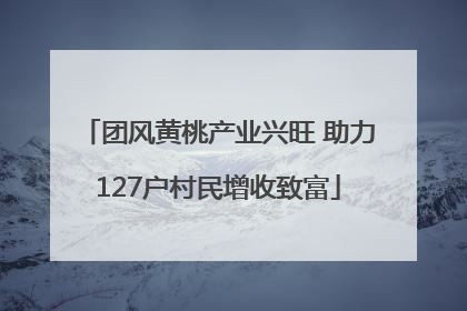 团风黄桃产业兴旺 助力127户村民增收致富