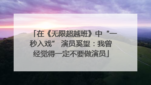 在《无限超越班》中“一秒入戏” 演员奚望：我曾经觉得一定不要做演员