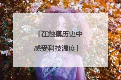 在触摸历史中感受科技温度