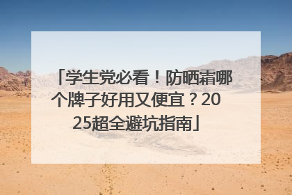学生党必看！防晒霜哪个牌子好用又便宜？2025超全避坑指南