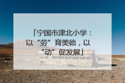 宁国市津北小学：以“劳”育美德，以“动”促发展