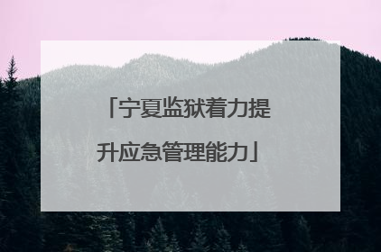 宁夏监狱着力提升应急管理能力