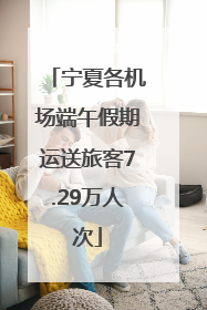 宁夏各机场端午假期运送旅客7.29万人次