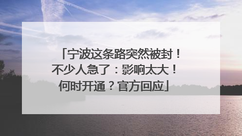 宁波这条路突然被封！不少人急了：影响太大！何时开通？官方回应