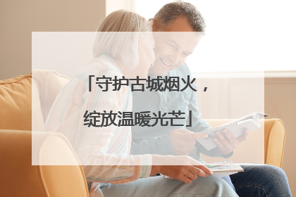 守护古城烟火，绽放温暖光芒