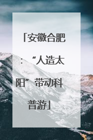 安徽合肥：“人造太阳”带动科普游