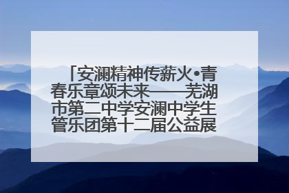 安澜精神传薪火•青春乐章颂未来——芜湖市第二中学安澜中学生管乐团第十二届公益展演圆满举行